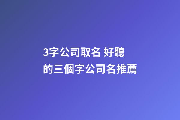3字公司取名 好聽的三個字公司名推薦-第1張-公司起名-玄機派